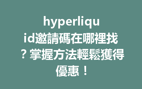 hyperliquid邀請碼在哪裡找？掌握方法輕鬆獲得優惠！ 一