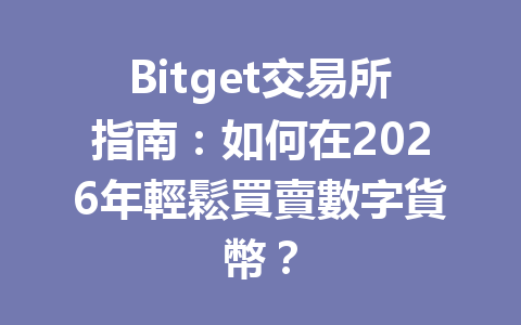 Bitget交易所指南：如何在2026年輕鬆買賣數字貨幣？ 一