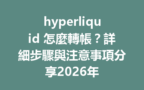 hyperliquid 怎麼轉帳？詳細步驟與注意事項分享2026年 一