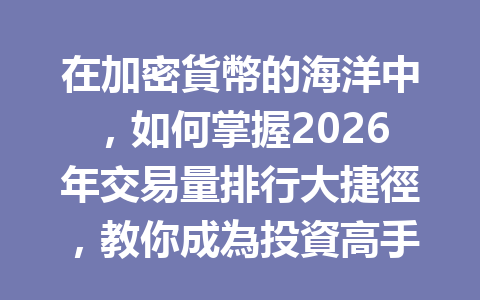 在加密貨幣的海洋中，如何掌握2026年交易量排行大捷徑，教你成為投資高手！ 一