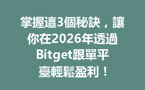 掌握這3個秘訣，讓你在2026年透過Bitget跟單平臺輕鬆盈利！ 一