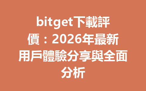 bitget下載評價：2026年最新用戶體驗分享與全面分析 一