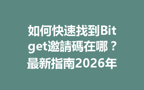 如何快速找到Bitget邀請碼在哪？最新指南2026年 一