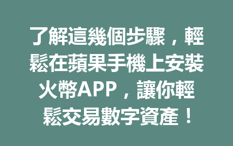 了解這幾個步驟，輕鬆在蘋果手機上安裝火幣APP，讓你輕鬆交易數字資產！ 一