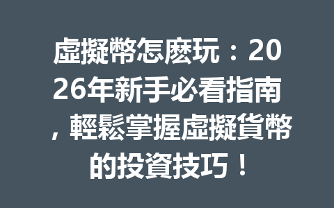 虛擬幣怎麽玩：2026年新手必看指南，輕鬆掌握虛擬貨幣的投資技巧！ 一