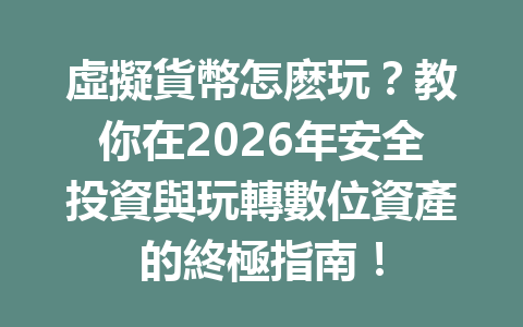 虛擬貨幣怎麽玩？教你在2026年安全投資與玩轉數位資產的終極指南！ 一