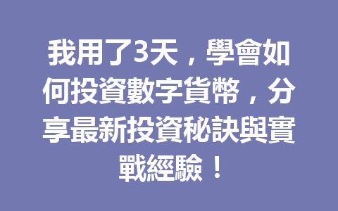 我用了3天，學會如何投資數字貨幣，分享最新投資秘訣與實戰經驗！ 一