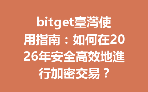 bitget臺灣使用指南:如何在2026年安全高效地進行加密交易? 一