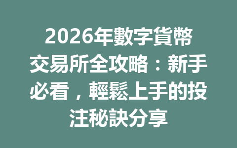 2026年數字貨幣交易所全攻略：新手必看，輕鬆上手的投注秘訣分享 一
