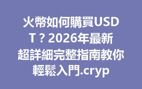 火幣如何購買USDT？2026年最新超詳細完整指南教你輕鬆入門.crypto世界！ 一