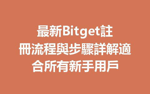 最新Bitget註冊流程與步驟詳解適合所有新手用戶 一