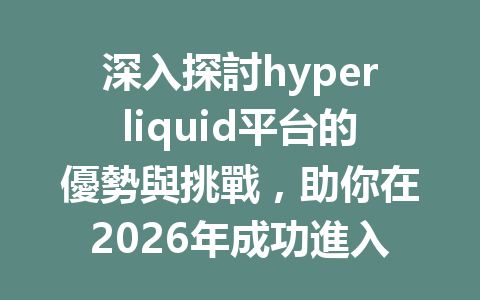 深入探討hyperliquid平台的優勢與挑戰，助你在2026年成功進入加密交易領域！ 一