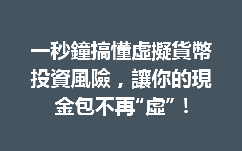 一秒鐘搞懂虛擬貨幣投資風險，讓你的現金包不再“虛”！ 一