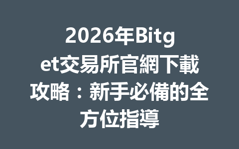 2026年Bitget交易所官網下載攻略：新手必備的全方位指導 一
