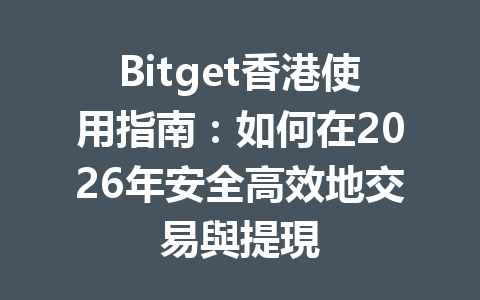 Bitget香港使用指南：如何在2026年安全高效地交易與提現 一