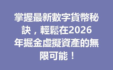 掌握最新數字貨幣秘訣，輕鬆在2026年掘金虛擬資產的無限可能！ 一