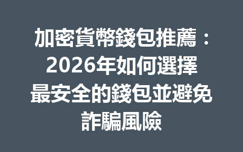 加密貨幣錢包推薦:2026年如何選擇最安全的錢包並避免詐騙風險 一