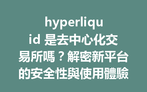 hyperliquid 是去中心化交易所嗎？解密新平台的安全性與使用體驗！ 一