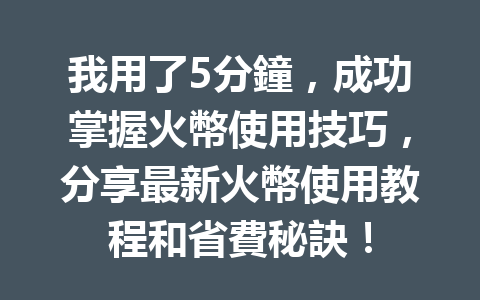 我用了5分鐘，成功掌握火幣使用技巧，分享最新火幣使用教程和省費秘訣！ 一