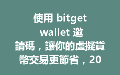 使用 bitget wallet 邀請碼，讓你的虛擬貨幣交易更節省，2026年最新優惠攻略！ 一