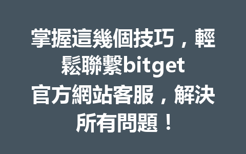 掌握這幾個技巧，輕鬆聯繫bitget官方網站客服，解決所有問題！ 一