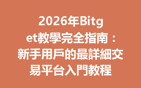2026年Bitget教學完全指南：新手用戶的最詳細交易平台入門教程 一
