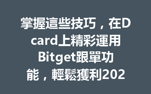 掌握這些技巧，在Dcard上精彩運用Bitget跟單功能，輕鬆獲利2026年！ 一