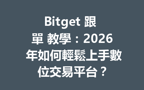 Bitget 跟 單 教學：2026 年如何輕鬆上手數位交易平台？ 一