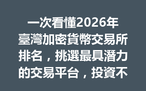 一次看懂2026年臺灣加密貨幣交易所排名，挑選最具潛力的交易平台，投資不再踩雷！ 一