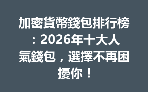 加密貨幣錢包排行榜：2026年十大人氣錢包，選擇不再困擾你！ 一