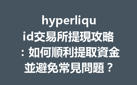 hyperliquid交易所提現攻略：如何順利提取資金並避免常見問題？ 一