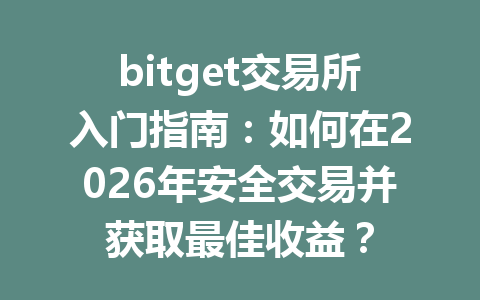 bitget交易所入门指南：如何在2026年安全交易并获取最佳收益？ 一