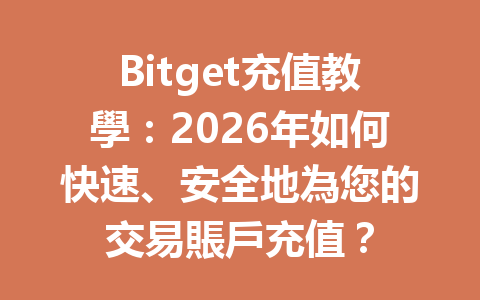 Bitget充值教學：2026年如何快速、安全地為您的交易賬戶充值？ 一