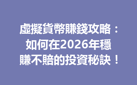 虛擬貨幣賺錢攻略：如何在2026年穩賺不賠的投資秘訣！ 一