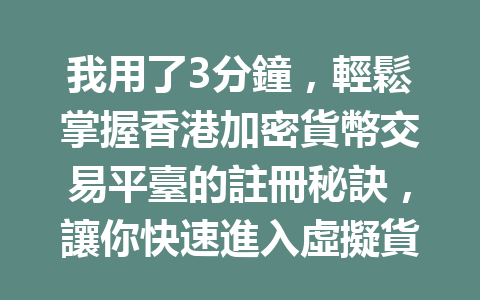 我用了3分鐘，輕鬆掌握香港加密貨幣交易平臺的註冊秘訣，讓你快速進入虛擬貨幣的世界！ 一