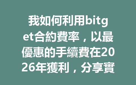 我如何利用bitget合約費率，以最優惠的手續費在2026年獲利，分享實用技巧！ 一