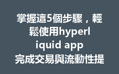 掌握這5個步驟，輕鬆使用hyperliquid app完成交易與流動性提供！ 一