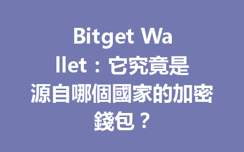 Bitget Wallet：它究竟是源自哪個國家的加密錢包？ 一