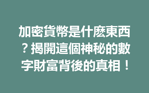 加密貨幣是什麽東西？揭開這個神秘的數字財富背後的真相！ 一