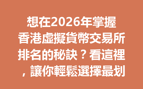 想在2026年掌握香港虛擬貨幣交易所排名的秘訣？看這裡，讓你輕鬆選擇最划算交易平台！ 一