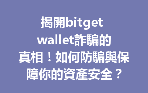揭開bitget wallet詐騙的真相！如何防騙與保障你的資產安全？ 一