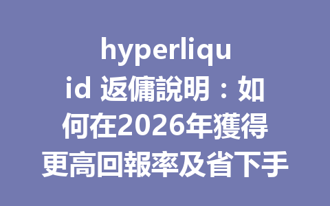 hyperliquid 返傭說明：如何在2026年獲得更高回報率及省下手續費 一