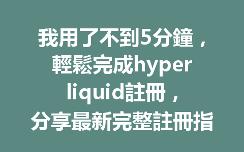我用了不到5分鐘，輕鬆完成hyperliquid註冊，分享最新完整註冊指南！ 一