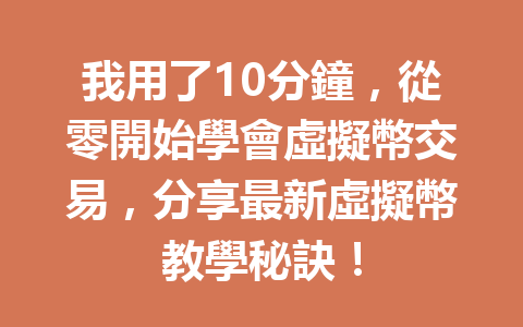 我用了10分鐘，從零開始學會虛擬幣交易，分享最新虛擬幣教學秘訣！ 一