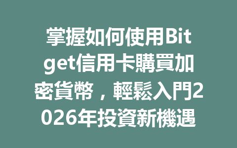 掌握如何使用Bitget信用卡購買加密貨幣，輕鬆入門2026年投資新機遇！ 一