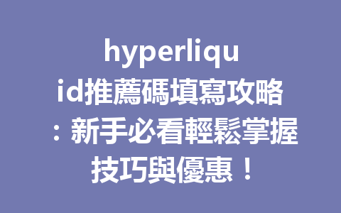 hyperliquid推薦碼填寫攻略：新手必看輕鬆掌握技巧與優惠！ 一