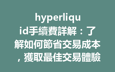hyperliquid手續費詳解：了解如何節省交易成本，獲取最佳交易體驗！ 一