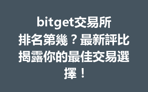 bitget交易所排名第幾？最新評比揭露你的最佳交易選擇！ 一
