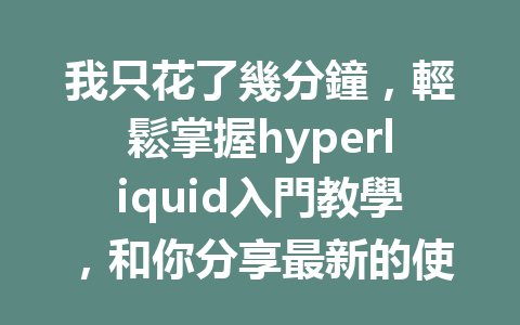 我只花了幾分鐘，輕鬆掌握hyperliquid入門教學，和你分享最新的使用技巧！ 一