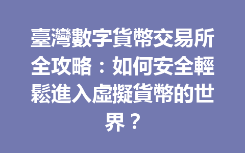 臺灣數字貨幣交易所全攻略：如何安全輕鬆進入虛擬貨幣的世界？ 一